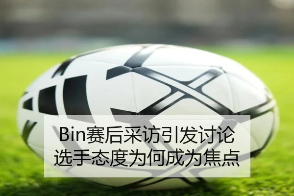 Bin赛后采访引发讨论 选手态度为何成为焦点